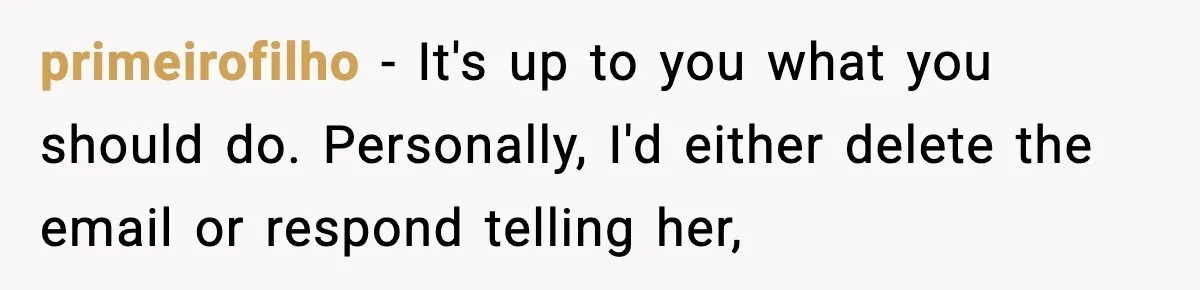 primeirofilho − It's up to you what you should do. Personally, I'd either delete the email or respond telling her,