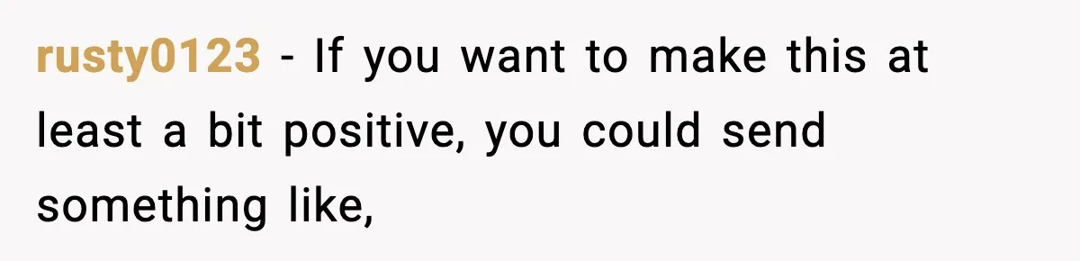 rusty0123 − If you want to make this at least a bit positive, you could send something like,