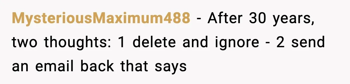 MysteriousMaximum488 − After 30 years, two thoughts: 1 delete and ignore - 2 send an email back that says