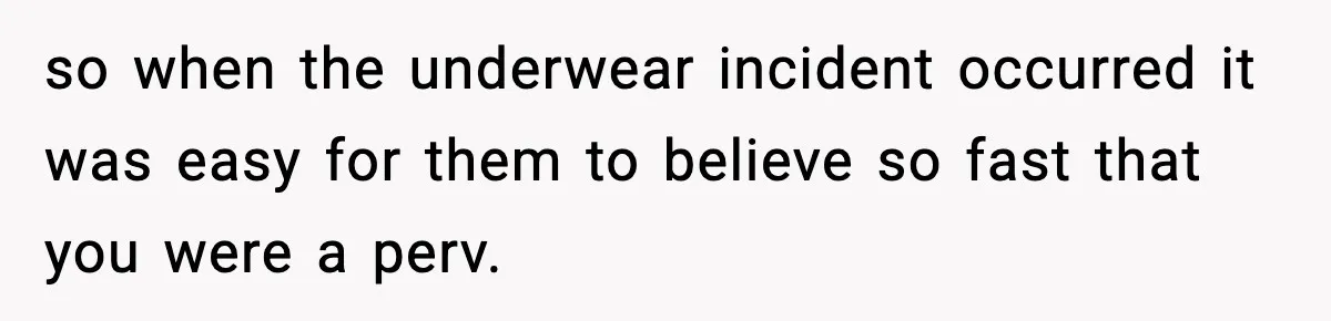 so when the underwear incident occurred it was easy for them to believe so fast that you were a perv.
