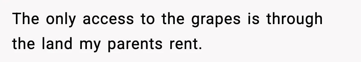 The only access to the grapes is through the land my parents rent.