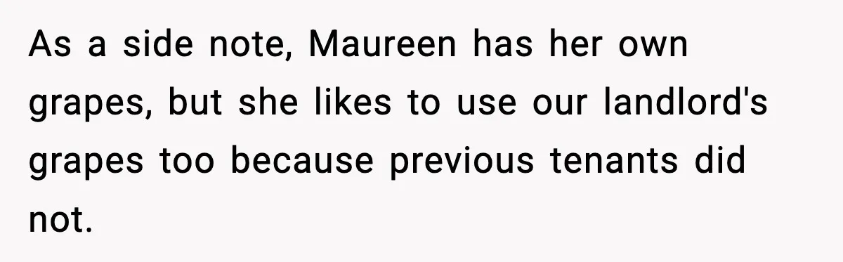 As a side note, Maureen has her own grapes, but she likes to use our landlord's grapes too because previous tenants did not.