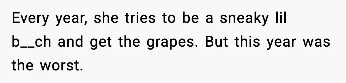Every year, she tries to be a sneaky lil b__ch and get the grapes. But this year was the worst.