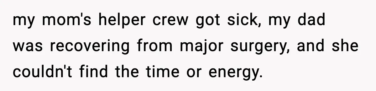 my mom's helper crew got sick, my dad was recovering from major surgery, and she couldn't find the time or energy.