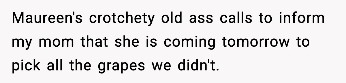 Maureen's crotchety old ass calls to inform my mom that she is coming tomorrow to pick all the grapes we didn't.