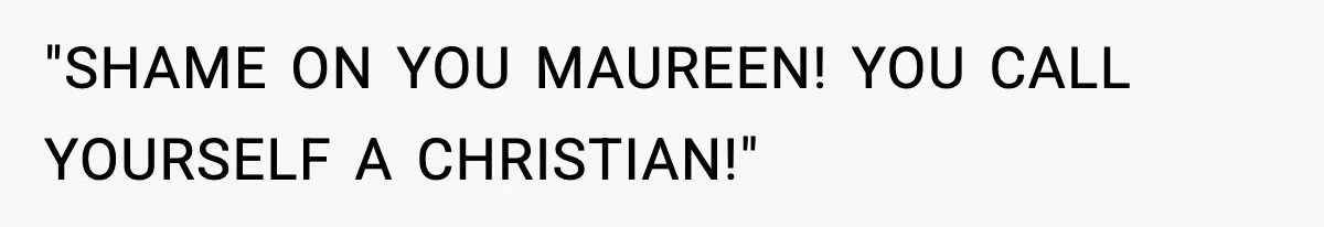 "SHAME ON YOU MAUREEN! YOU CALL YOURSELF A CHRISTIAN!"