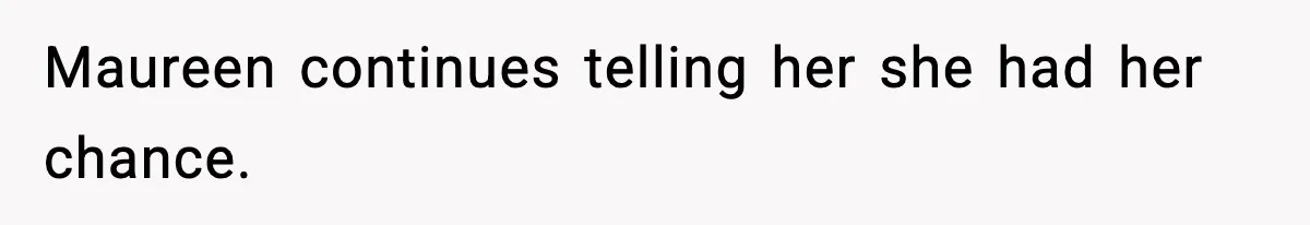 Maureen continues telling her she had her chance.