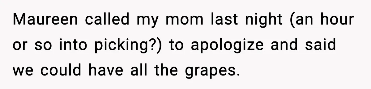 Maureen called my mom last night (an hour or so into picking?) to apologize and said we could have all the grapes.