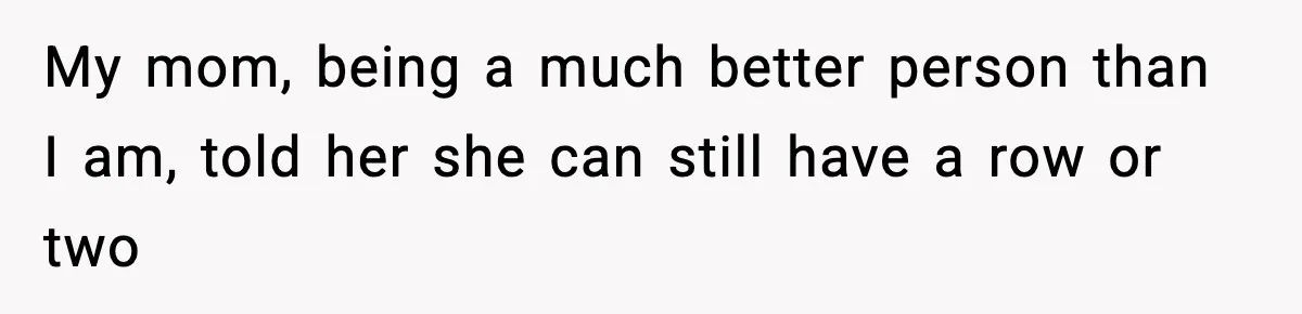 My mom, being a much better person than I am, told her she can still have a row or two