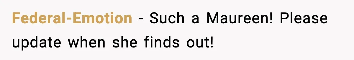 Federal-Emotion − Such a Maureen! Please update when she finds out!