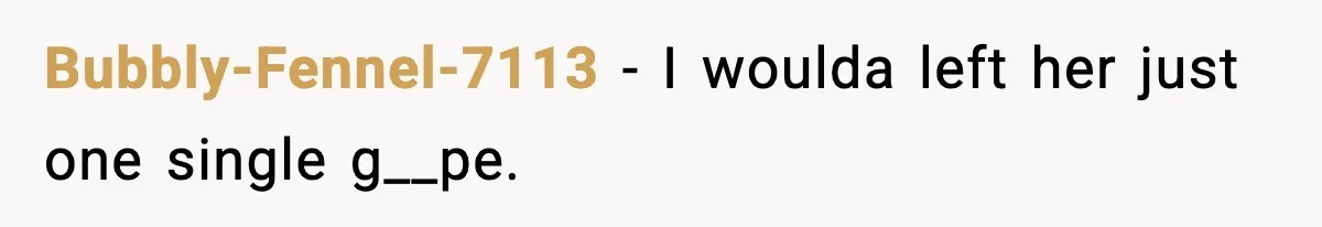 Bubbly-Fennel-7113 − I woulda left her just one single g__pe.