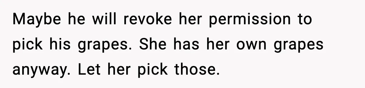 Maybe he will revoke her permission to pick his grapes. She has her own grapes anyway. Let her pick those.