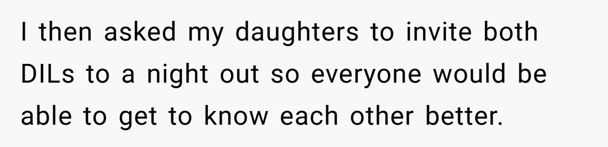I then asked my daughters to invite both DILs to a night out so everyone would be able to get to know each other better.