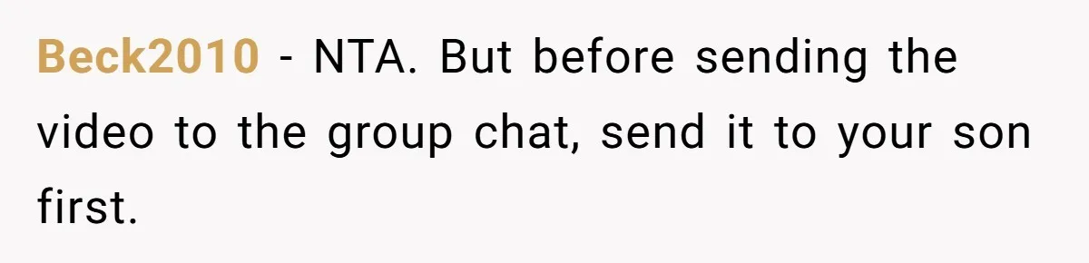 Beck2010 − NTA. But before sending the video to the group chat, send it to your son first.