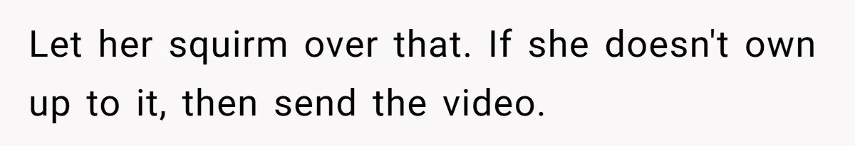 Let her squirm over that. If she doesn't own up to it, then send the video.