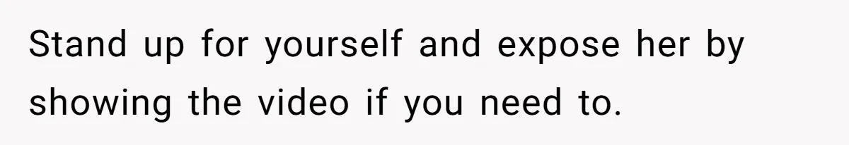 Stand up for yourself and expose her by showing the video if you need to.