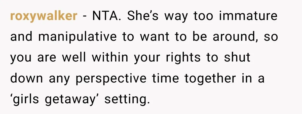 roxywalker − NTA. She’s way too immature and manipulative to want to be around, so you are well within your rights to shut down any perspective time together in a...