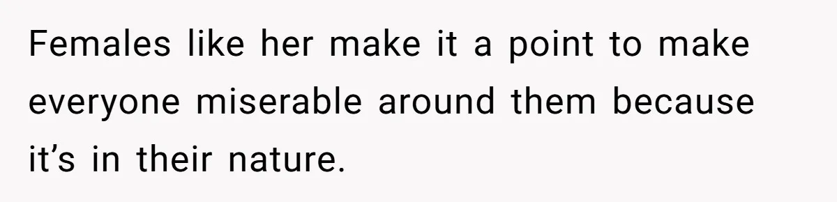 Females like her make it a point to make everyone miserable around them because it’s in their nature.