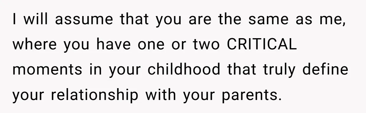 Parents Ignore Son For 26 Years, Suddenly Want Close Bond But Refuse To Help Him Buy House And Walk Away Forever I will assume that you are the same as me, where you have one or two CRITICAL moments in your childhood that truly define your relationship with your parents.