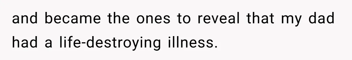 Parents Ignore Son For 26 Years, Suddenly Want Close Bond But Refuse To Help Him Buy House And Walk Away Forever and became the ones to reveal that my dad had a life-destroying illness.