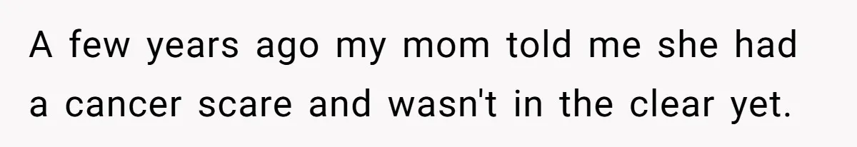 Parents Ignore Son For 26 Years, Suddenly Want Close Bond But Refuse To Help Him Buy House And Walk Away Forever A few years ago my mom told me she had a cancer scare and wasn't in the clear yet.