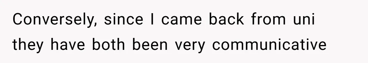 Parents Ignore Son For 26 Years, Suddenly Want Close Bond But Refuse To Help Him Buy House And Walk Away Forever Conversely, since I came back from uni they have both been very communicative