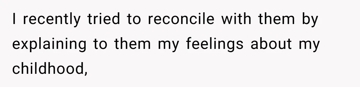 Parents Ignore Son For 26 Years, Suddenly Want Close Bond But Refuse To Help Him Buy House And Walk Away Forever I recently tried to reconcile with them by explaining to them my feelings about my childhood,