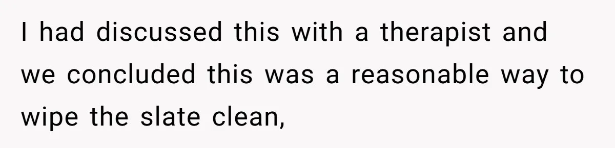 Parents Ignore Son For 26 Years, Suddenly Want Close Bond But Refuse To Help Him Buy House And Walk Away Forever I had discussed this with a therapist and we concluded this was a reasonable way to wipe the slate clean,