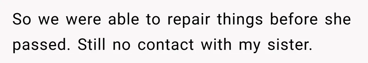 Parents Ignore Son For 26 Years, Suddenly Want Close Bond But Refuse To Help Him Buy House And Walk Away Forever So we were able to repair things before she passed. Still no contact with my sister.