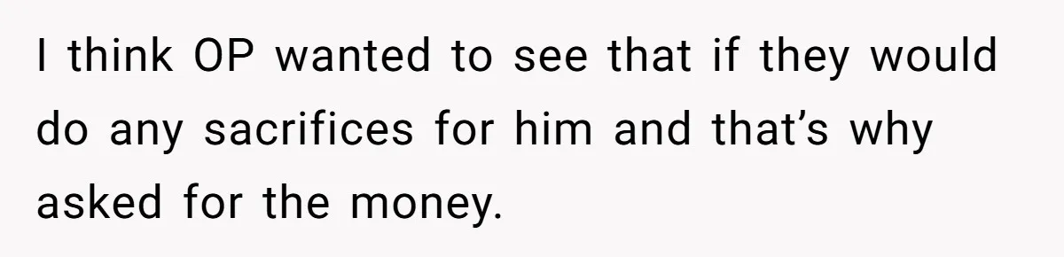 Parents Ignore Son For 26 Years, Suddenly Want Close Bond But Refuse To Help Him Buy House And Walk Away Forever I think OP wanted to see that if they would do any sacrifices for him and that’s why asked for the money.