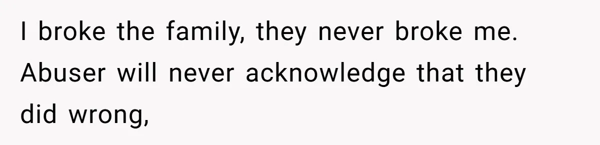 Parents Ignore Son For 26 Years, Suddenly Want Close Bond But Refuse To Help Him Buy House And Walk Away Forever I broke the family, they never broke me. Abuser will never acknowledge that they did wrong,