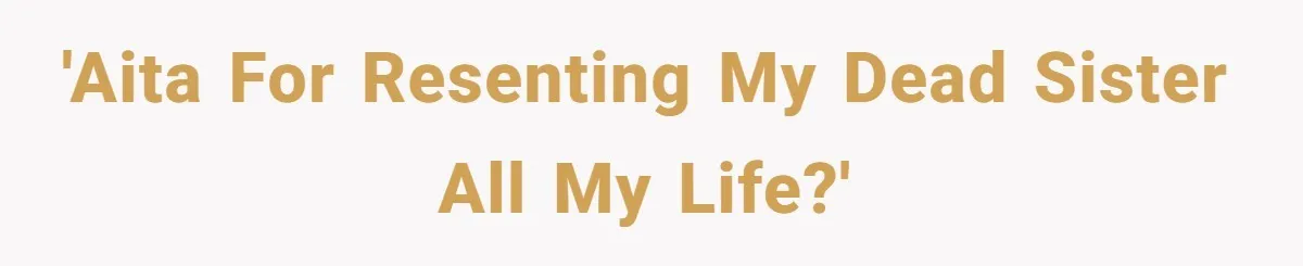 'AITA for resenting my dead sister all my life?'