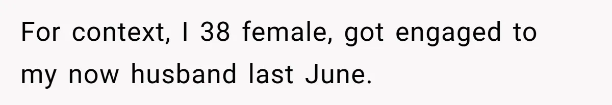 For context, I 38 female, got engaged to my now husband last June.