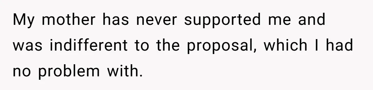 My mother has never supported me and was indifferent to the proposal, which I had no problem with.