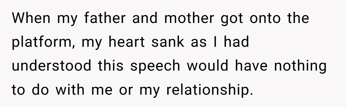 When my father and mother got onto the platform, my heart sank as I had understood this speech would have nothing to do with me or my relationship.
