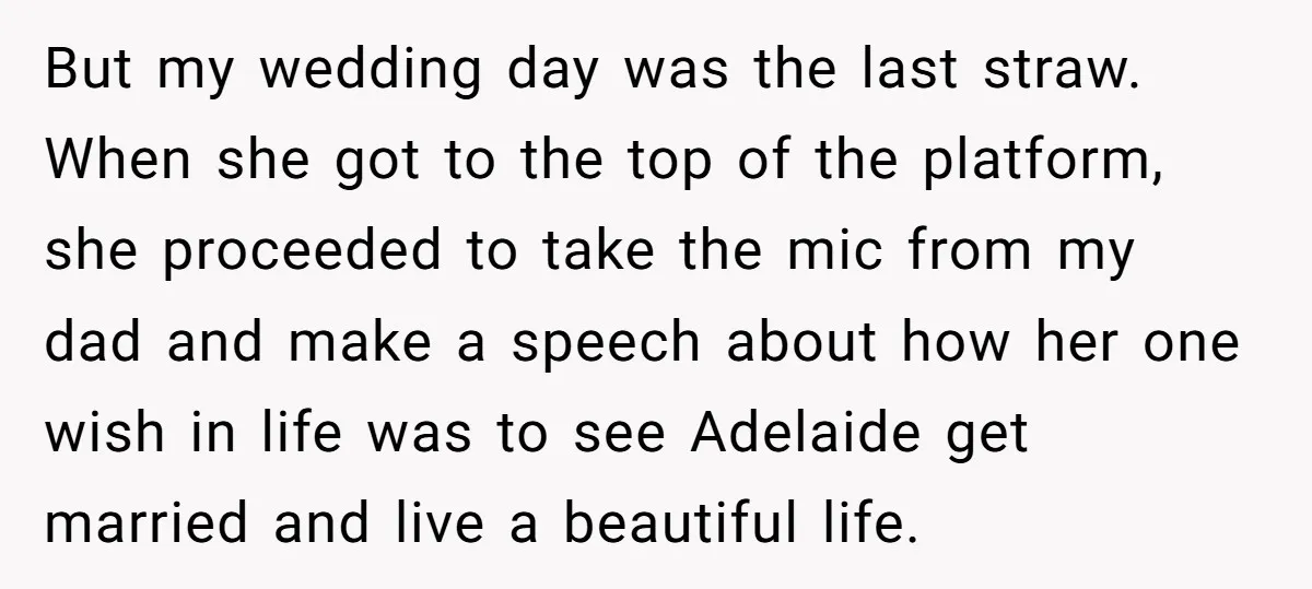 But my wedding day was the last straw. When she got to the top of the platform, she proceeded to take the mic from my dad and make a speech...