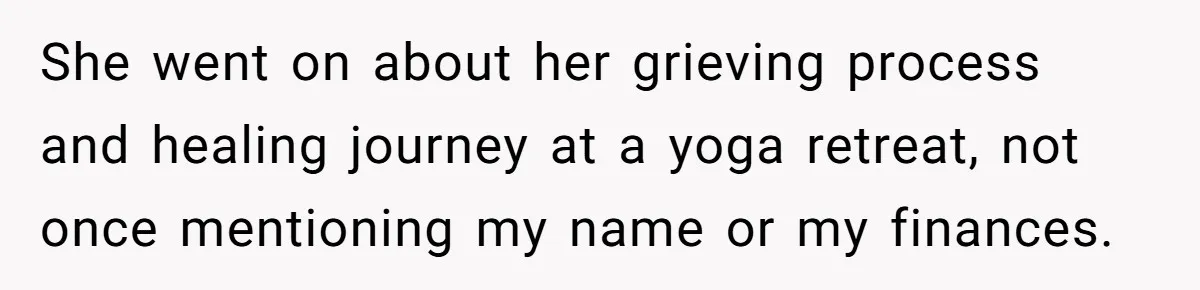 She went on about her grieving process and healing journey at a yoga retreat, not once mentioning my name or my finances.