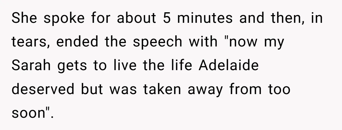 She spoke for about 5 minutes and then, in tears, ended the speech with "now my Sarah gets to live the life Adelaide deserved but was taken away from too...