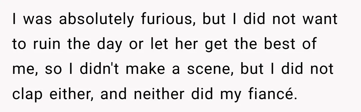 I was absolutely furious, but I did not want to ruin the day or let her get the best of me, so I didn't make a scene, but I did...