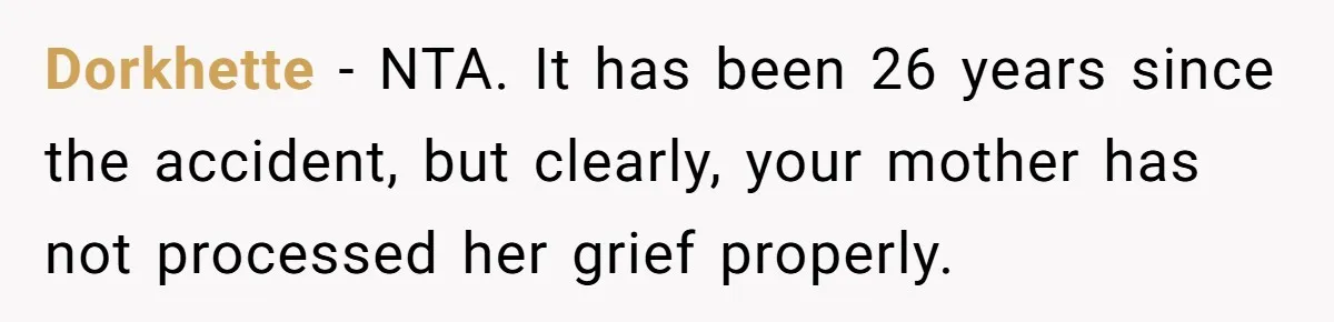 Dorkhette − NTA. It has been 26 years since the accident, but clearly, your mother has not processed her grief properly.