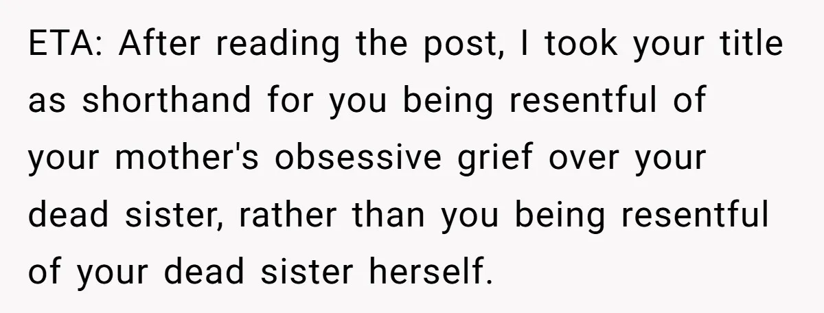 ETA: After reading the post, I took your title as shorthand for you being resentful of your mother's obsessive grief over your dead sister, rather than you being resentful of...