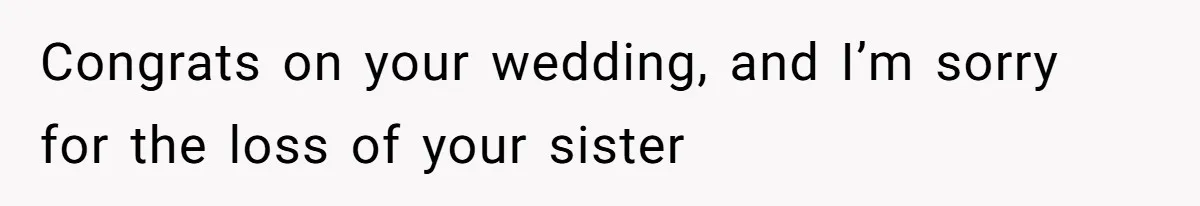 Congrats on your wedding, and I’m sorry for the loss of your sister