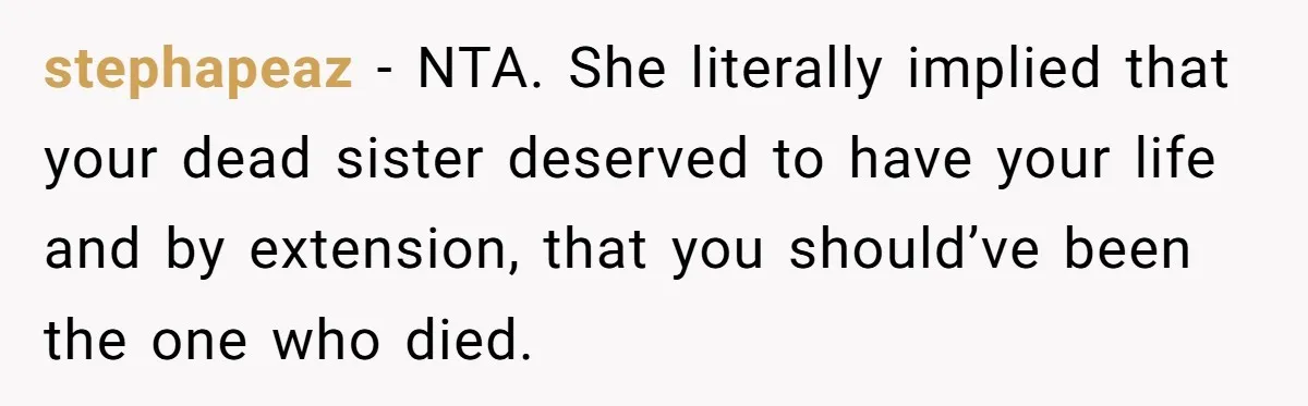 stephapeaz − NTA. She literally implied that your dead sister deserved to have your life and by extension, that you should’ve been the one who died.
