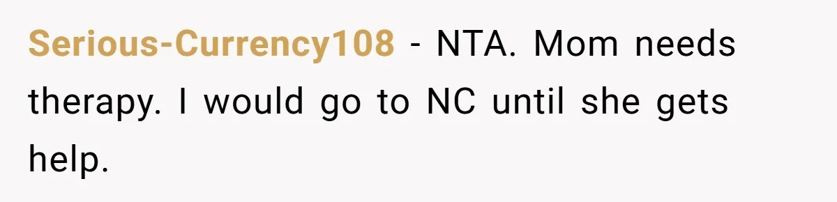 Serious-Currency108 − NTA. Mom needs therapy. I would go to NC until she gets help.