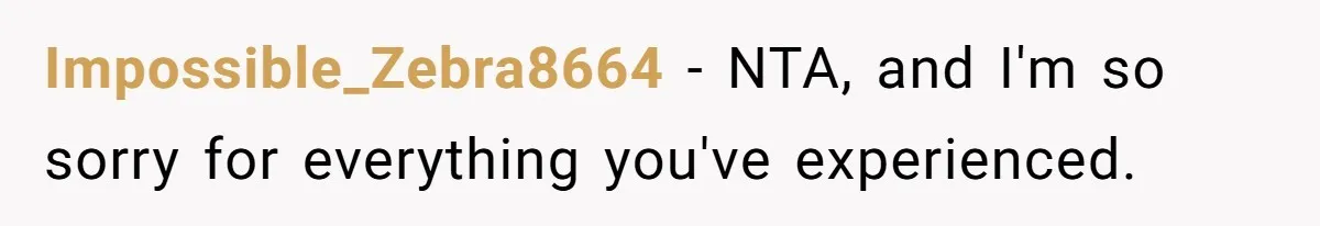 Impossible_Zebra8664 − NTA, and I'm so sorry for everything you've experienced.