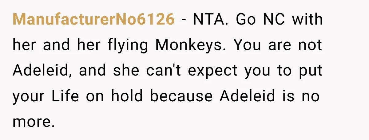 ManufacturerNo6126 − NTA. Go NC with her and her flying Monkeys. You are not Adeleid, and she can't expect you to put your Life on hold because Adeleid is no...