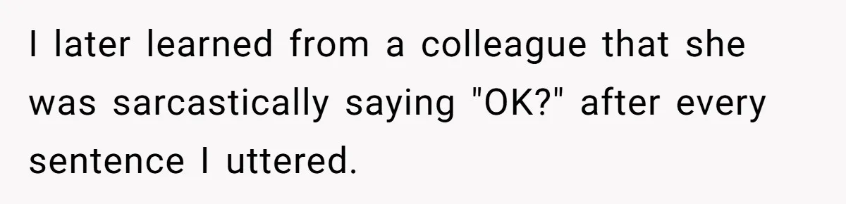 Head Of Math Department Tells Students Their Teacher Was Incompetent, Causing Summer Nightmare I later learned from a colleague that she was sarcastically saying "OK?" after every sentence I uttered.