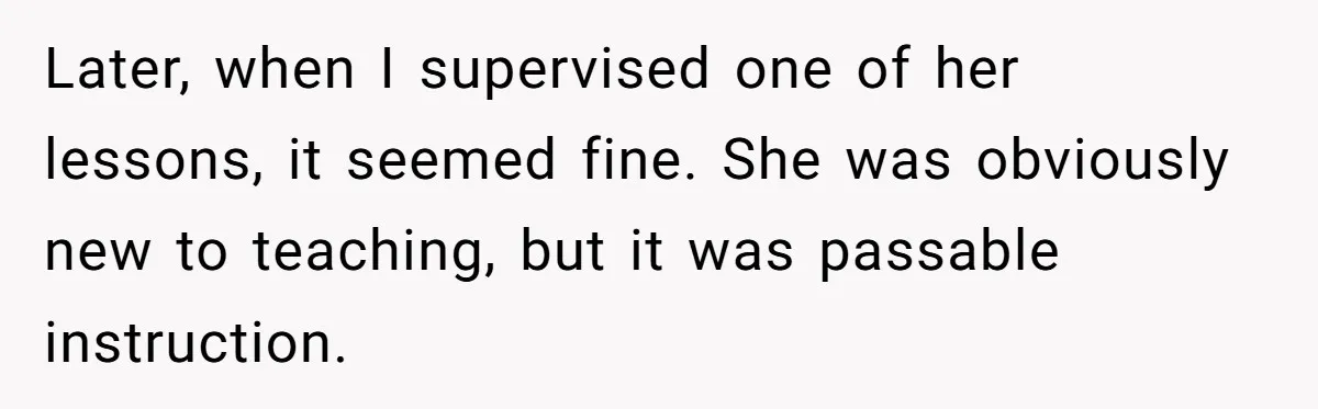 Head Of Math Department Tells Students Their Teacher Was Incompetent, Causing Summer Nightmare Later, when I supervised one of her lessons, it seemed fine. She was obviously new to teaching, but it was passable instruction.