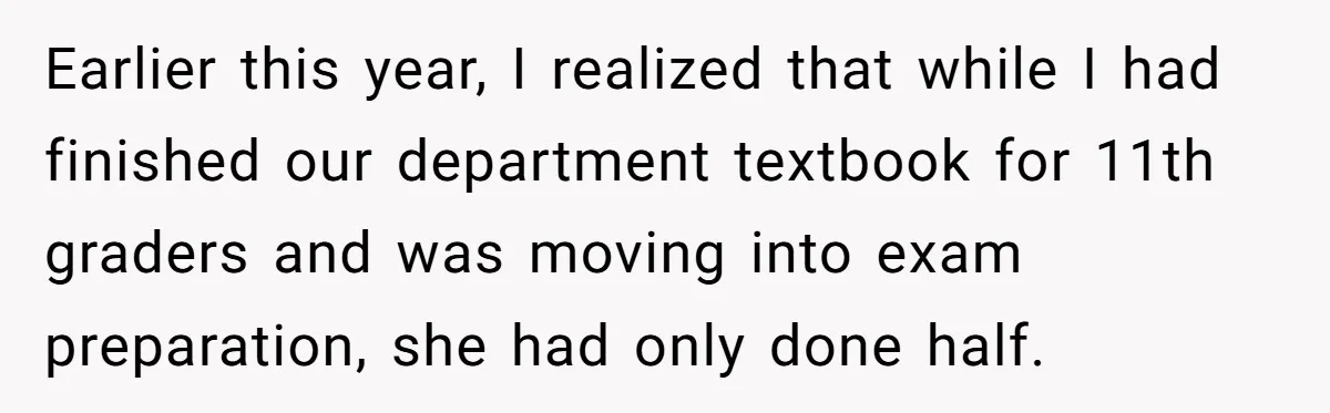 Head Of Math Department Tells Students Their Teacher Was Incompetent, Causing Summer Nightmare Earlier this year, I realized that while I had finished our department textbook for 11th graders and was moving into exam preparation, she had only done half.