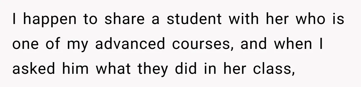 Head Of Math Department Tells Students Their Teacher Was Incompetent, Causing Summer Nightmare I happen to share a student with her who is one of my advanced courses, and when I asked him what they did in her class,